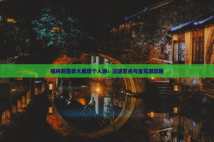 桂林到西安大雁塔个人游：沿途景点与自驾游攻略