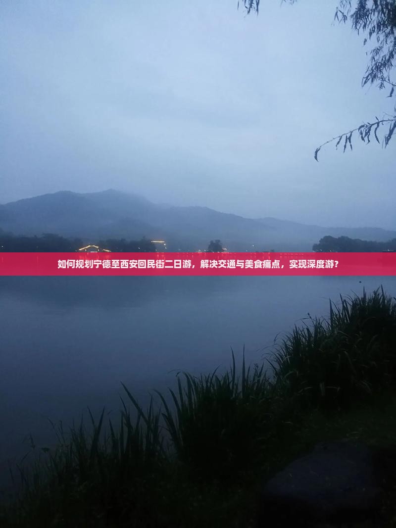 如何规划宁德至西安回民街二日游，解决交通与美食痛点，实现深度游？