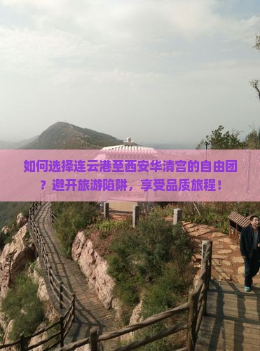 如何选择连云港至西安华清宫的自由团？避开旅游陷阱，享受品质旅程！