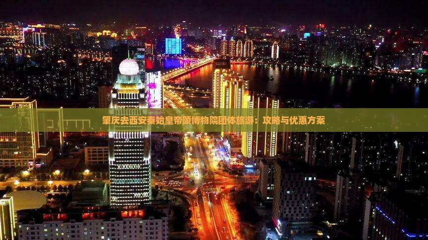 肇庆去西安秦始皇帝陵博物院团体旅游：攻略与优惠方案