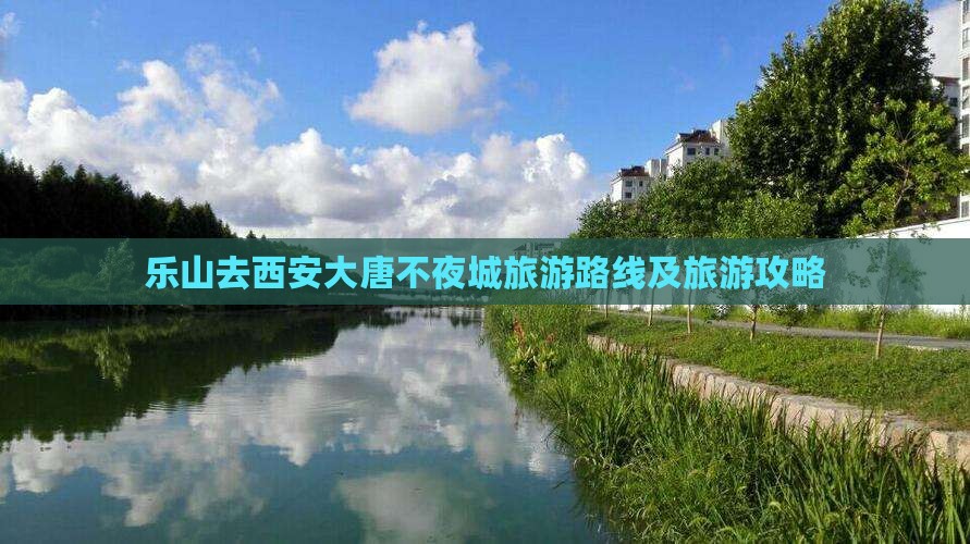 乐山去西安大唐不夜城旅游路线及旅游攻略