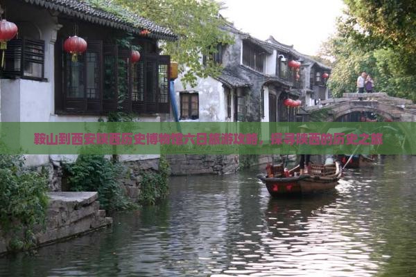 鞍山到西安陕西历史博物馆六日旅游攻略，探寻陕西的历史之旅