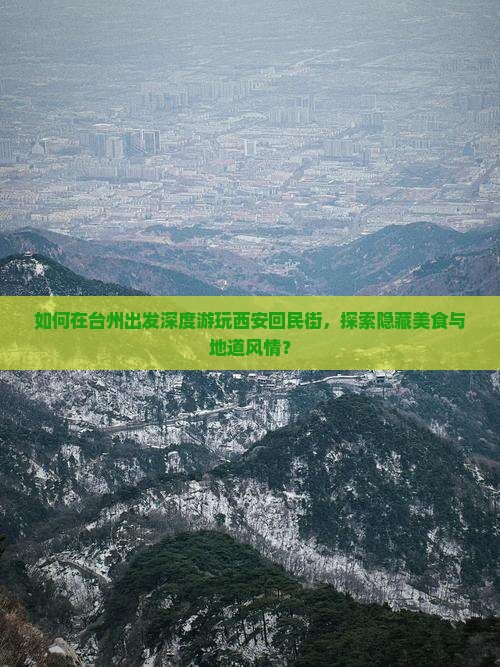 如何在台州出发深度游玩西安回民街，探索隐藏美食与地道风情？