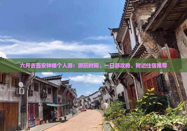 六月去西安钟楼个人游：游玩时间、一日游攻略、附近住宿推荐