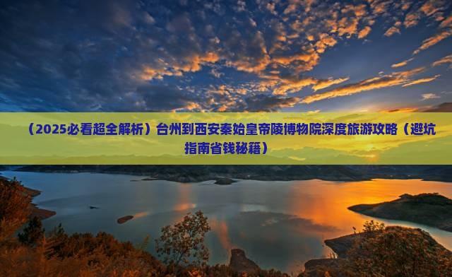 台州到西安秦始皇帝陵博物院大型旅游团 台州到西安秦始皇帝陵博物院大型旅游团