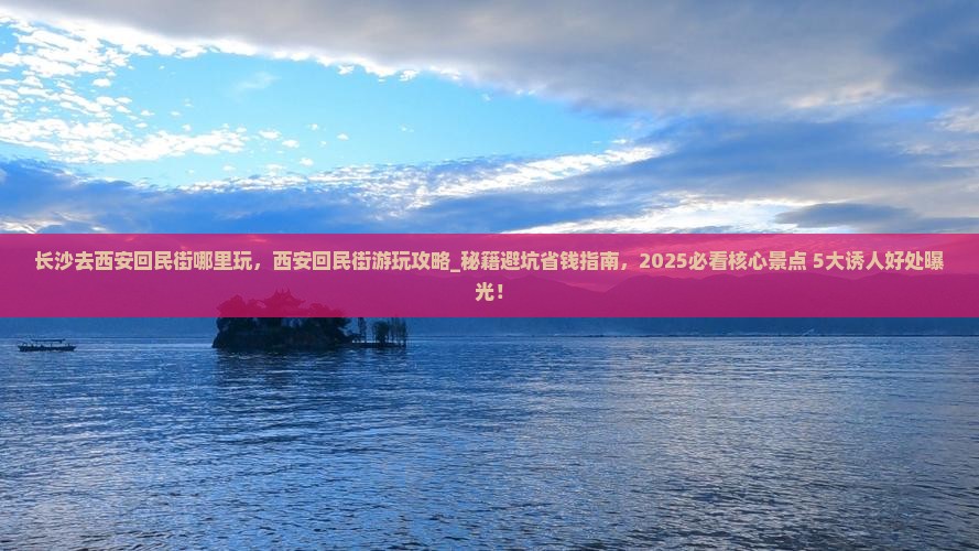 长沙去西安回民街哪里玩 长沙去西安回民街哪里玩