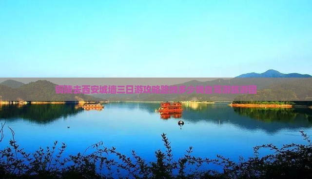 铜陵去西安城墙三日游