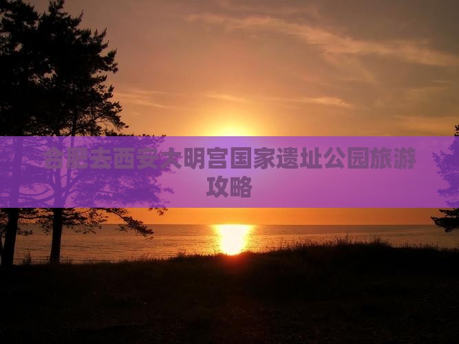 合肥去西安大明宫国家遗址公园旅游