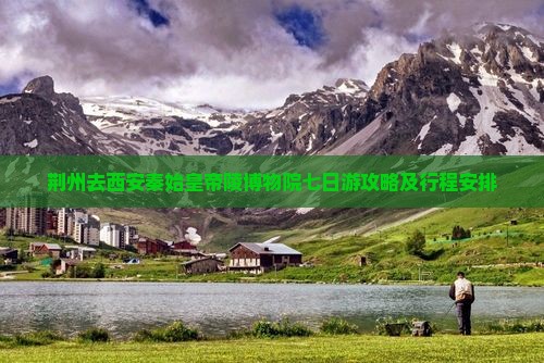 荆州去西安秦始皇帝陵博物院七日游