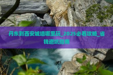 丹东到西安城墙哪里玩