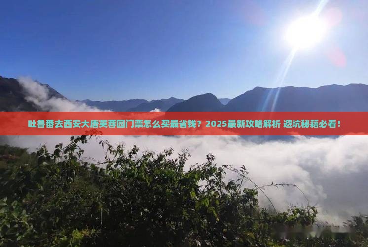 吐鲁番去西安大唐芙蓉园门票