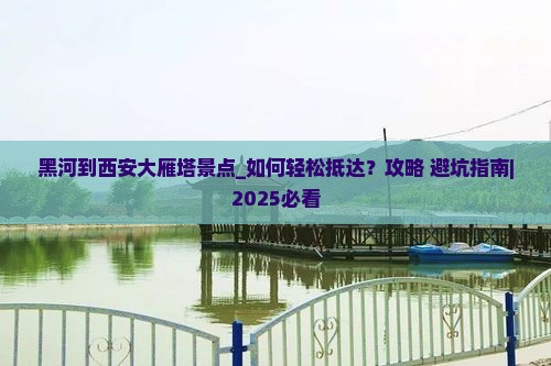 黑河到西安大雁塔景点