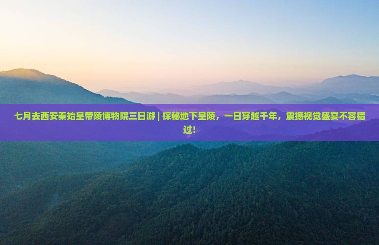 七月去西安秦始皇帝陵博物院三日游