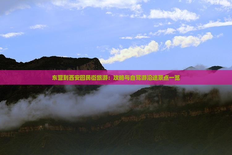 东营到西安回民街旅游：攻略与自驾游沿途景点一览