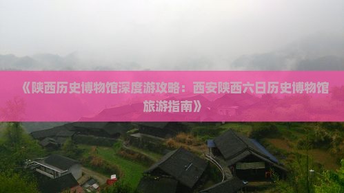 《陕西历史博物馆深度游攻略：西安陕西六日历史博物馆旅游指南》