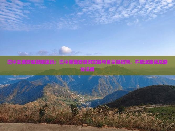 巴中去西安城墙哪里玩：巴中至西安旅游攻略与自驾游指南，不夜城距离及路线详解