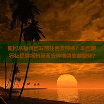 如何从福州出发前往西安钟楼？哪些旅行社提供福州至西安钟楼的旅游服务？