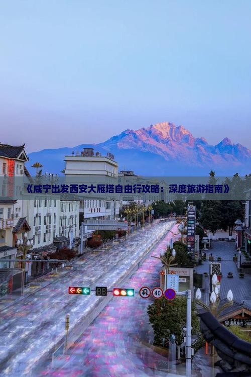 《咸宁出发西安大雁塔自由行攻略：深度旅游指南》