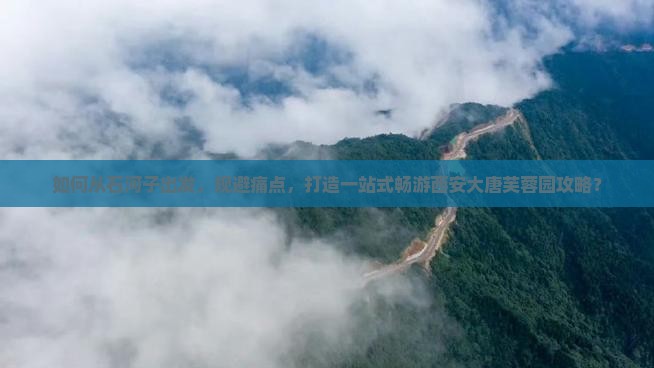 如何从石河子出发，规避痛点，打造一站式畅游西安大唐芙蓉园攻略？