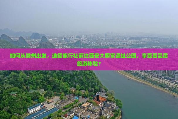 如何从赣州出发，选择旅行社前往西安大明宫遗址公园，享受高品质旅游体验？