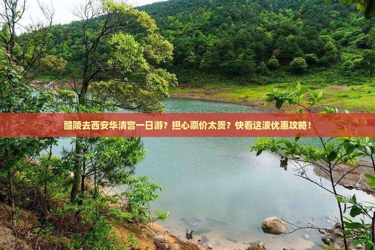 醴陵去西安华清宫一日游？担心票价太贵？快看这波优惠攻略！