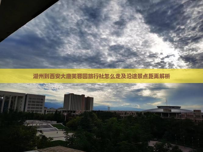 湖州到西安大唐芙蓉园旅行社怎么走及沿途景点距离解析