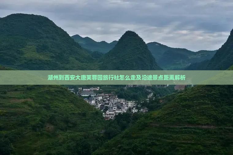湖州到西安大唐芙蓉园旅行社怎么走及沿途景点距离解析