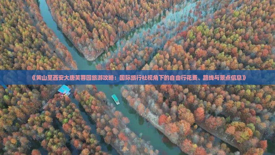 《黄山至西安大唐芙蓉园旅游攻略：国际旅行社视角下的自由行花费、路线与景点信息》