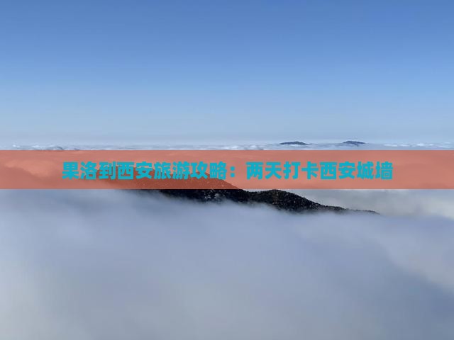 果洛到西安旅游攻略：两天打卡西安城墙