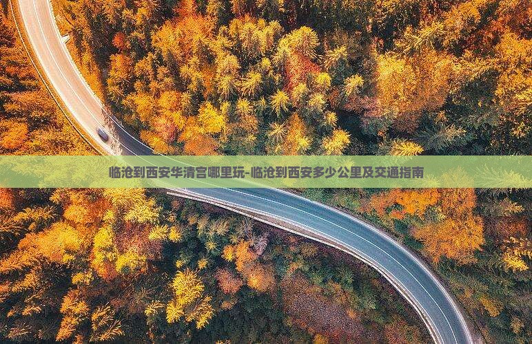 临沧到西安华清宫哪里玩-临沧到西安多少公里及交通指南