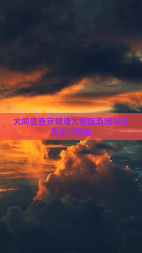 大同去西安城墙大型旅游团报价及出行路线
