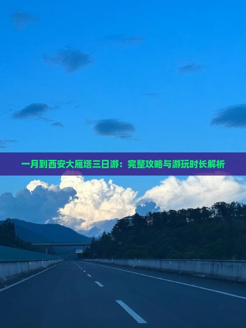 一月到西安大雁塔三日游：完整攻略与游玩时长解析