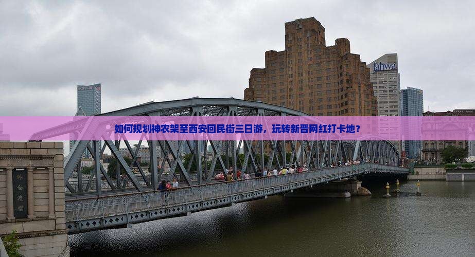 如何规划神农架至西安回民街三日游，玩转新晋网红打卡地？