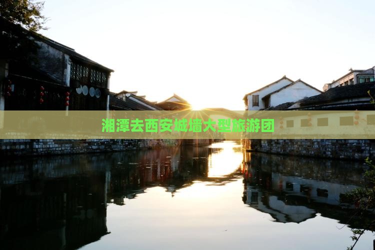 湘潭去西安城墙大型旅游团