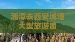 湘潭去西安城墙大型旅游团