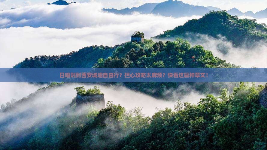 日喀则到西安城墙自由行？担心攻略太麻烦？快看这篇种草文！