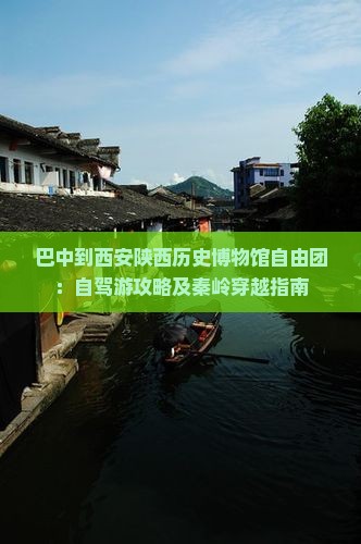 巴中到西安陕西历史博物馆自由团：自驾游攻略及秦岭穿越指南