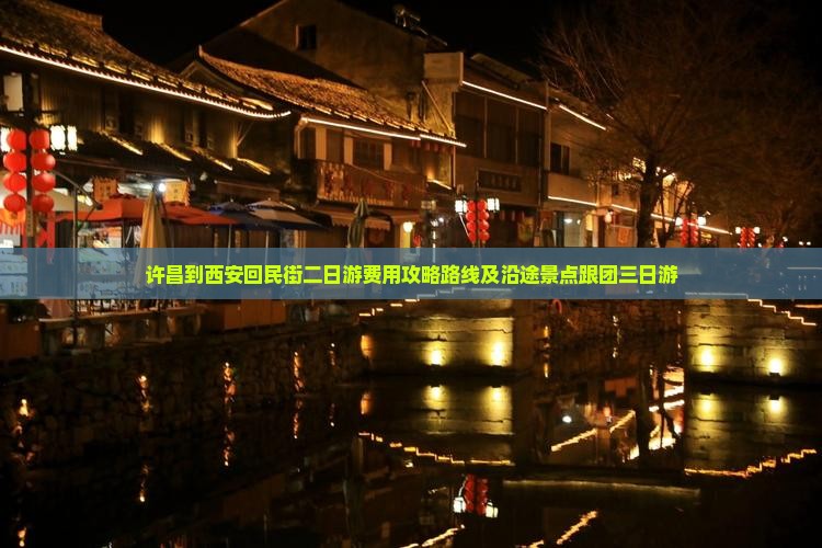 许昌到西安回民街二日游费用攻略路线及沿途景点跟团三日游