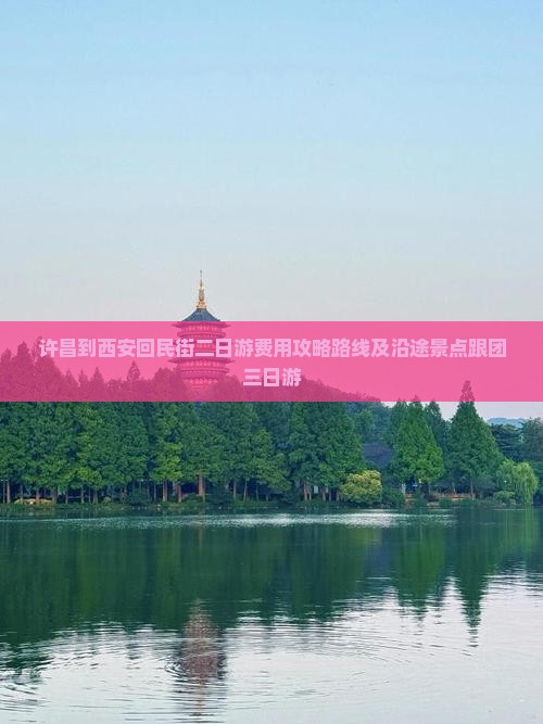 许昌到西安回民街二日游费用攻略路线及沿途景点跟团三日游