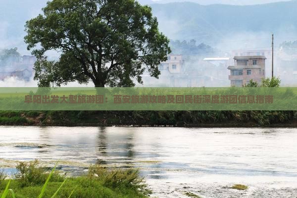 阜阳出发大型旅游团：西安旅游攻略及回民街深度游团信息指南