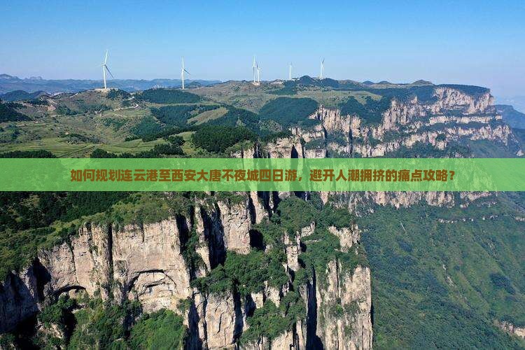 如何规划连云港至西安大唐不夜城四日游，避开人潮拥挤的痛点攻略？
