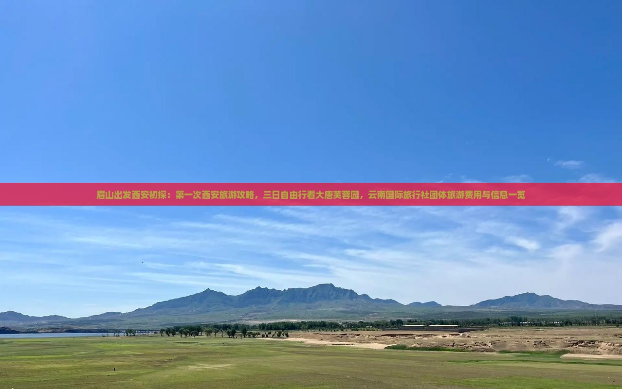 眉山出发西安初探：第一次西安旅游攻略，三日自由行看大唐芙蓉园，云南国际旅行社团体旅游费用与信息一览