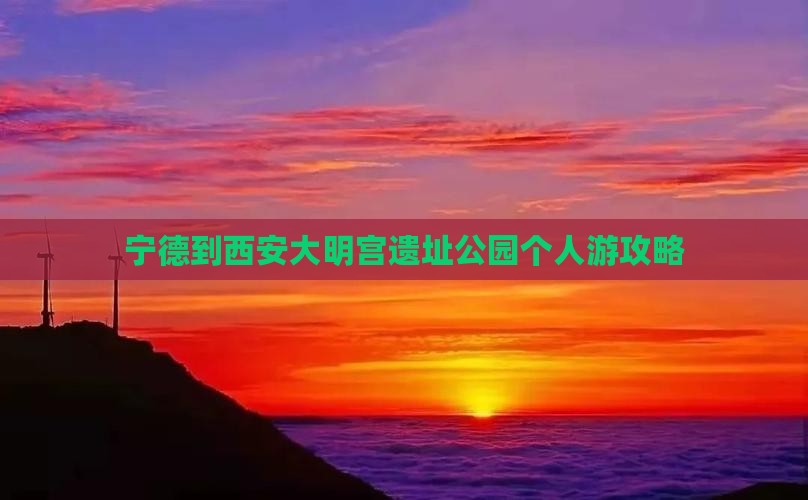 宁德到西安大明宫遗址公园个人游攻略