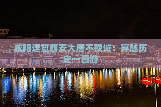 咸阳速览西安大唐不夜城：穿越历史一日游