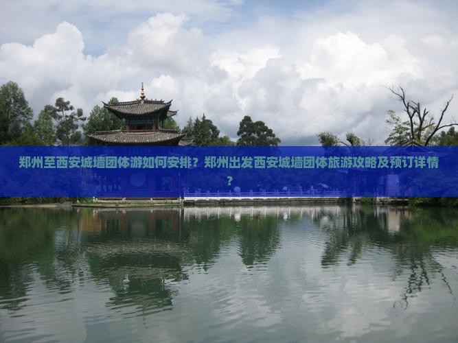 郑州至西安城墙团体游如何安排？郑州出发西安城墙团体旅游攻略及预订详情？