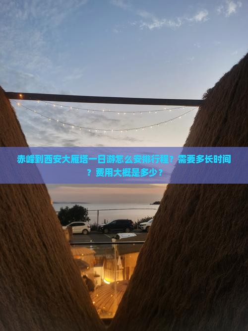 赤峰到西安大雁塔一日游怎么安排行程？需要多长时间？费用大概是多少？