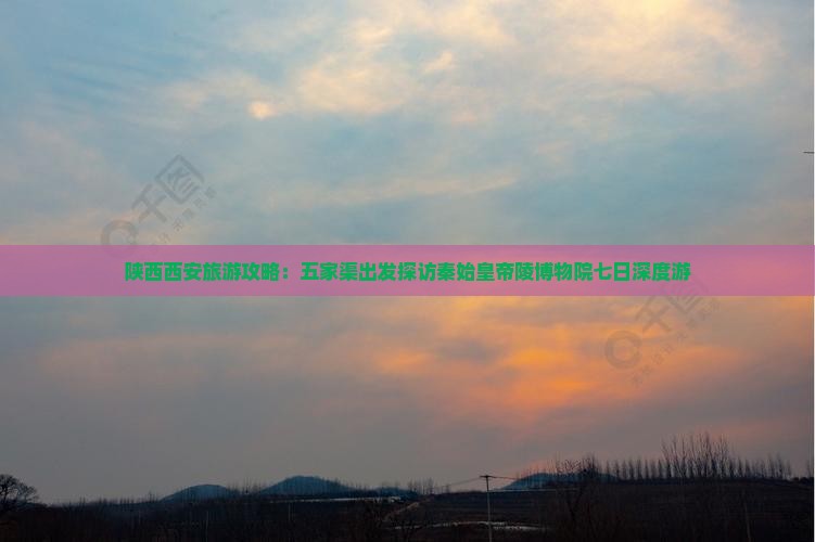 陕西西安旅游攻略：五家渠出发探访秦始皇帝陵博物院七日深度游