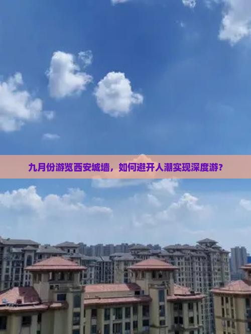 九月份游览西安城墙，如何避开人潮实现深度游？