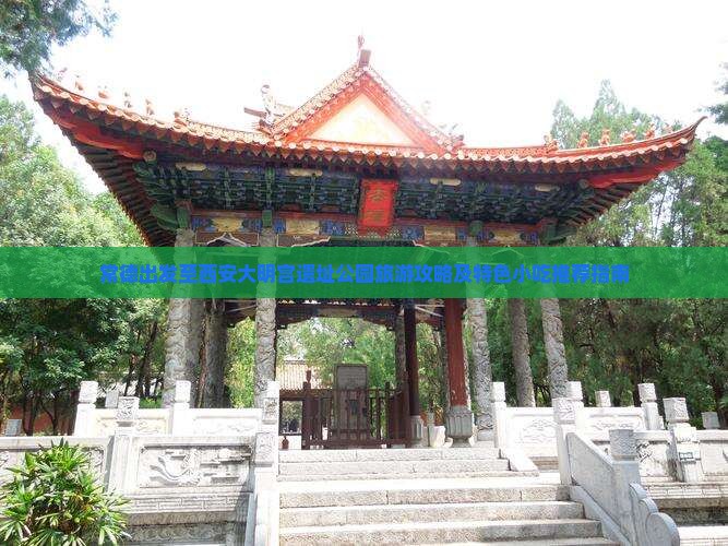 常德出发至西安大明宫遗址公园旅游攻略及特色小吃推荐指南
