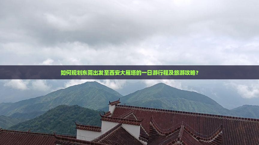 如何规划东莞出发至西安大雁塔的一日游行程及旅游攻略？